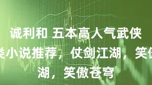 诚利和 五本高人气武侠幻想类小说推荐，仗剑江湖，笑傲苍穹