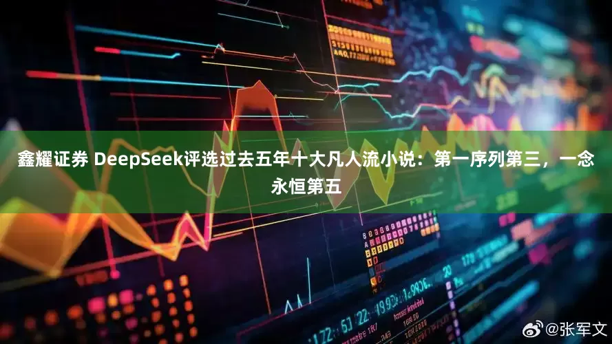 鑫耀证券 DeepSeek评选过去五年十大凡人流小说：第一序列第三，一念永恒第五