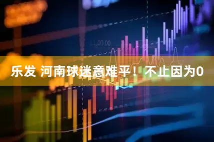 乐发 河南球迷意难平！不止因为0