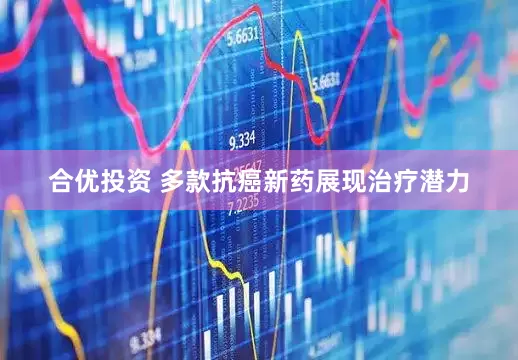 合优投资 多款抗癌新药展现治疗潜力