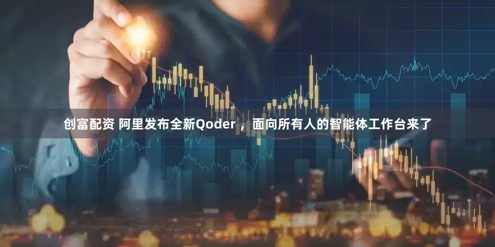 创富配资 阿里发布全新Qoder ，面向所有人的智能体工作台来了